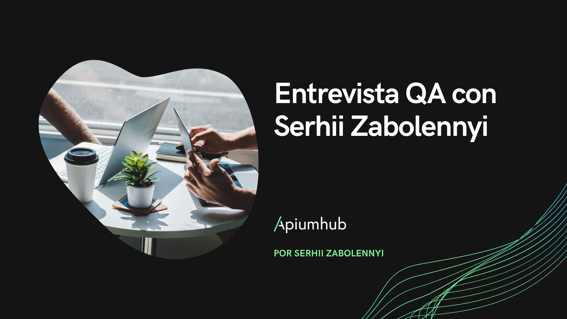 Entrevista QA con Serhii Zabolennyi - Ingeniero de automatización de QA en Apiumhub