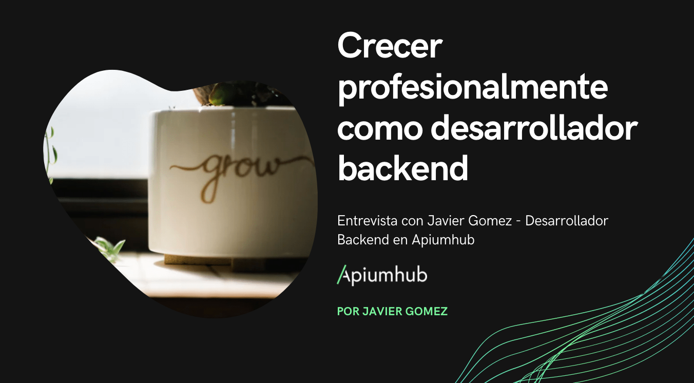 Crecer profesionalmente como desarrolladores backend. Entrevista con Javier Gomez - Desarrollador Backend en Apiumhub